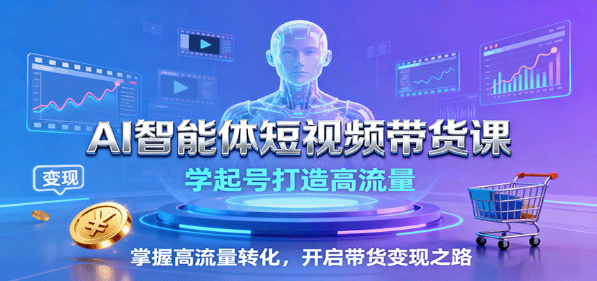 AI智能体短视频带货课：学起号打造高流量，掌握高流量转化，开启带货变现之路-HEIXMI（中国站）