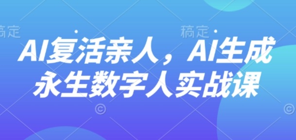 AI“复活”亲人，AI生成永生数字人实战课-HEIXMI（中国站）