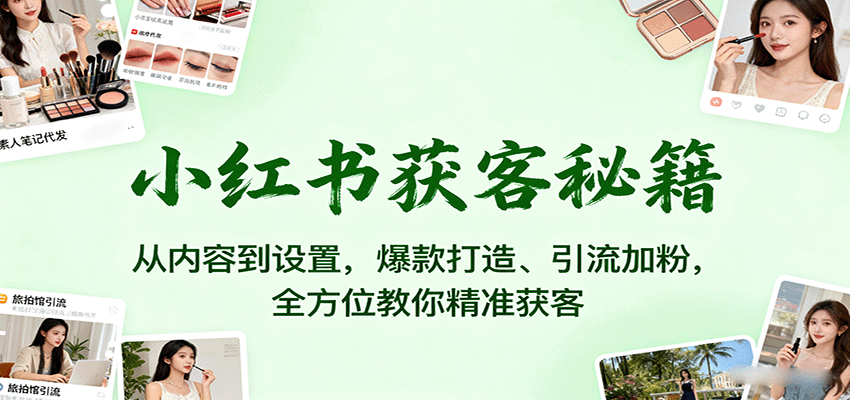 小红书获客秘籍：从内容到设置，爆款打造、引流加粉，全方位教你精准获客-HEIXMI（中国站）
