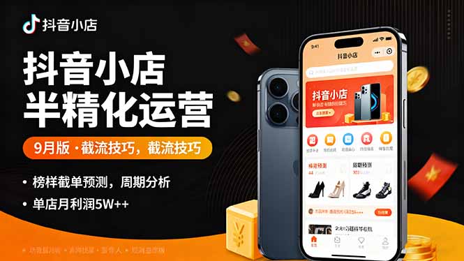 抖音小店半精细化运营9月版，截流技巧,榜单预判,周期分析，单店月利润5w+-HEIXMI（中国站）