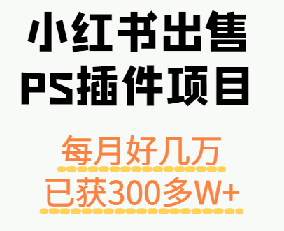 小红书出售PS插件项目，每月都收入好几万，长期操作已获利300多W+-HEIXMI（中国站）