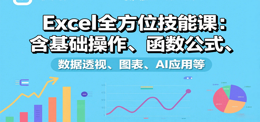 Excel全方位技能课：含基础操作、函数公式、数据透视、图表、AI应用等-HEIXMI（中国站）