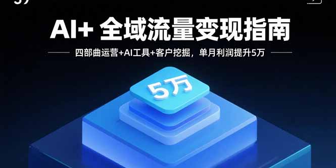 AI+全域流量变现指南，四部曲运营+AI工具+客户挖掘，单月利润提升5万-HEIXMI（中国站）