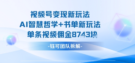 视频号变现新玩法，AI智慧哲学+书单新玩法，单条视频佣金1k+-HEIXMI（中国站）