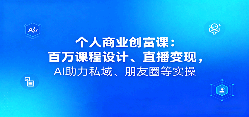 个人商业创富课：百万课程设计、直播变现，AI助力私域、朋友圈等实操-HEIXMI（中国站）