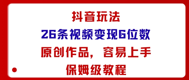 抖音玩法26条视频变现5位数，原创作品，小白可容易上手保姆级教程-HEIXMI（中国站）