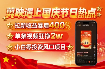 剪映遇上国庆热点，拉新收益暴增400%，单条视频狂挣2W+，无需剪辑基础，几分钟一条作品-HEIXMI（中国站）
