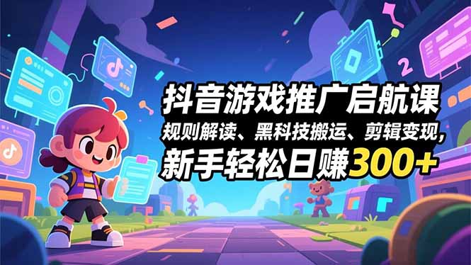抖音游戏推广启航课，规则解读、黑科技搬运、剪辑变现，新手轻松日赚300+-HEIXMI（中国站）