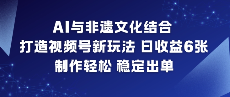AI与非遗文化结合，打造视频号新玩法，日收益6张，制作轻松，稳定出单-HEIXMI（中国站）