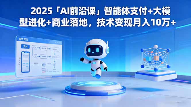 2025「AI前沿课」智能体支付+大模型进化+商业落地，技术变现月入10万+-HEIXMI（中国站）