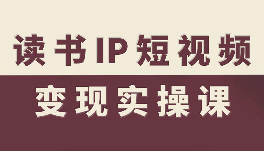 读书IP短视频变现实操课，读书IP赛道变现指南-HEIXMI（中国站）