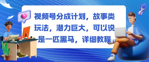 视频号分成计划，故事类玩法，潜力巨大，可以说是一匹黑马，详细教程-HEIXMI（中国站）