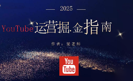 梁老师·2025YouTuBe运营掘金指南-HEIXMI（中国站）