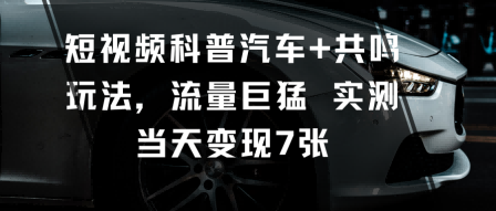 短视频科普汽车+共鸣玩法，流量巨猛实测当天变现7张-HEIXMI（中国站）