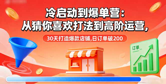 冷启动到爆单营：从猜你喜欢打法到高阶运营,30天打造爆款店铺,日订单破200-HEIXMI（中国站）