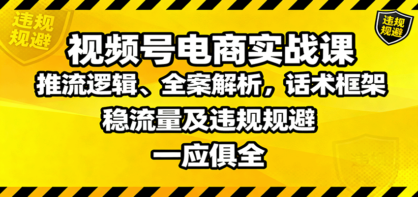 视频号电商实战课：推流逻辑、全案解析，话术框架，稳流量及违规规避等-HEIXMI（中国站）