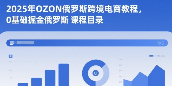 2025年OZON俄罗斯跨境电商教程，0基础掘金俄罗斯-HEIXMI（中国站）