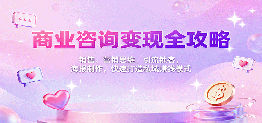 商业咨询变现全攻略：销售、营销思维，引流锁客，海报制作，快速打造私域赚钱模式-HEIXMI（中国站）