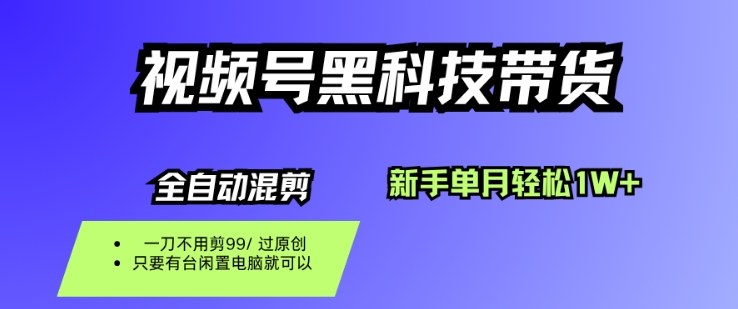 视频号黑科技短视频带货，新手一个月也1W+，纯搬运一刀不用剪，零投入【揭秘】-HEIXMI（中国站）