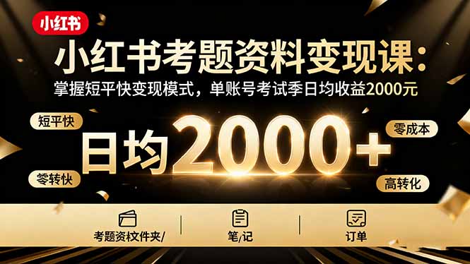 小红书考题资料变现课：掌握短平快变现模式，单账号考试季日均收益2000元-HEIXMI（中国站）