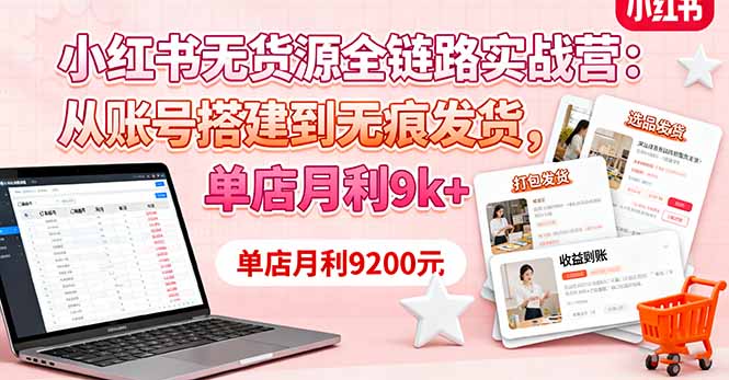 小红书无货源全链路实战营：从账号搭建到无痕发货，单店月利9k+-HEIXMI（中国站）
