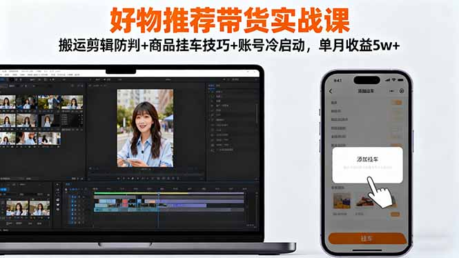 好物推荐带货实战课：搬运剪辑防判+商品挂车技巧+账号冷启动，单月收益5w+-HEIXMI（中国站）