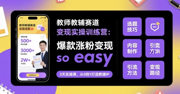 教师教辅赛道变现实操训练营，爆款涨粉变现so easy-HEIXMI（中国站）