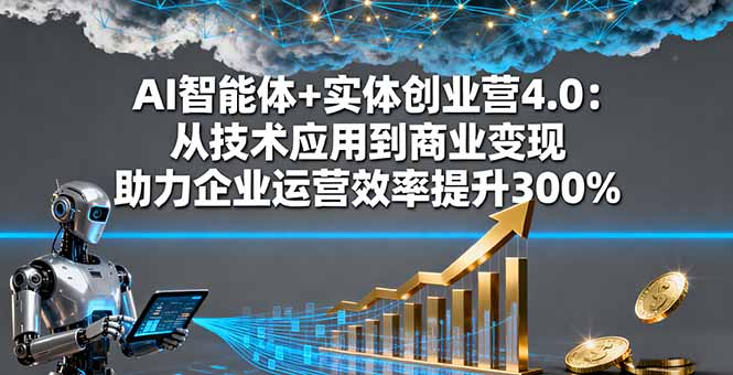 AI智能体+实体创业营4.0：从技术应用到商业变现 助力企业运营效率提升300%-HEIXMI（中国站）