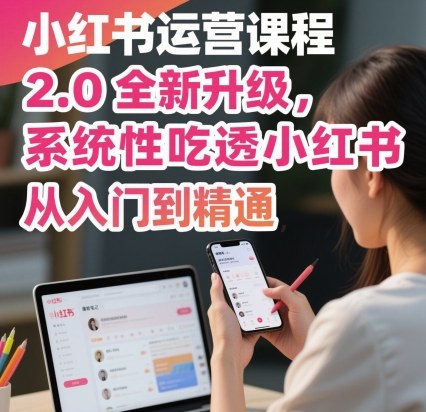 小红书运营课程2.0全新升级，从入门到精通，系统性吃透小红书-HEIXMI（中国站）