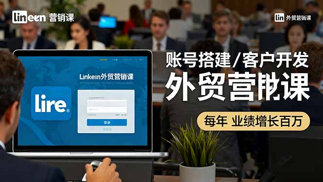 LinkedIn外贸营销课：账号搭建/客户开发/成交转化，年业绩增长百万+-HEIXMI（中国站）