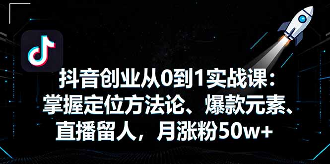 抖音创业从0到1实战课：掌握定位方法论、爆款元素、直播留人，月涨粉50w+-HEIXMI（中国站）
