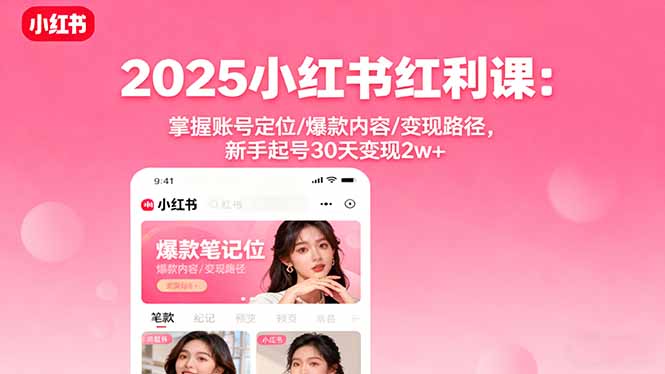 2025小红书红利课：掌握账号定位/爆款内容/变现路径，新手起号30天变现2w+-HEIXMI（中国站）