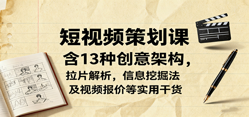 短视频策划课，含13种创意架构，拉片解析，信息挖掘法及视频报价等实用干货-HEIXMI（中国站）