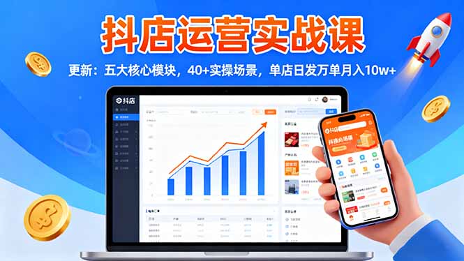 抖店运营实战课-更新：五大核心模块，40+实操场景，单店日发万单月入10w+-HEIXMI（中国站）