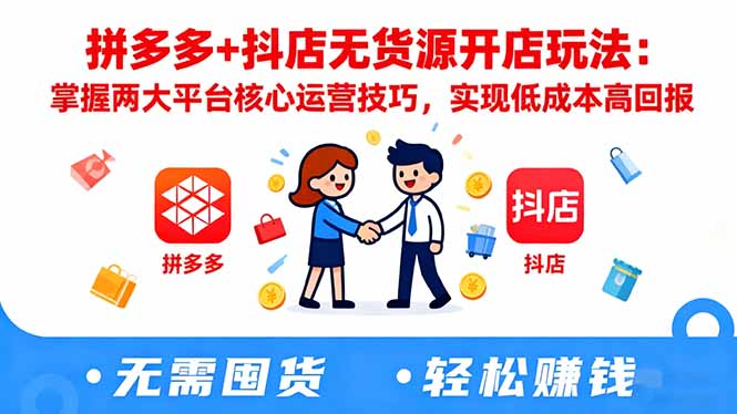 拼多多+抖店无货源开店玩法：掌握两大平台核心运营技巧，实现低成本高回报-HEIXMI（中国站）