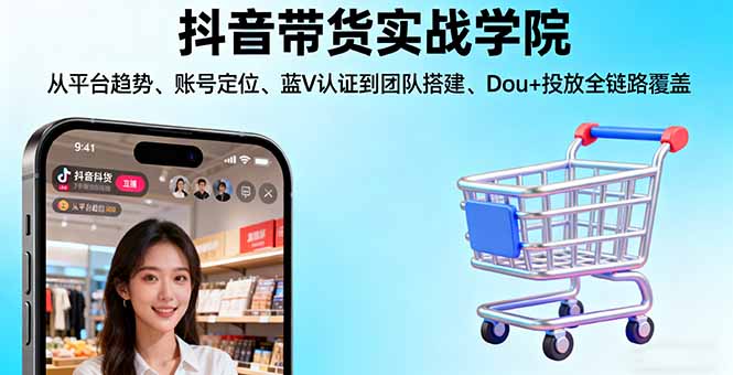 抖音带货实战学院:从平台趋势/账号定位/蓝V认证到团队搭建/Dou+投放全链路-HEIXMI（中国站）