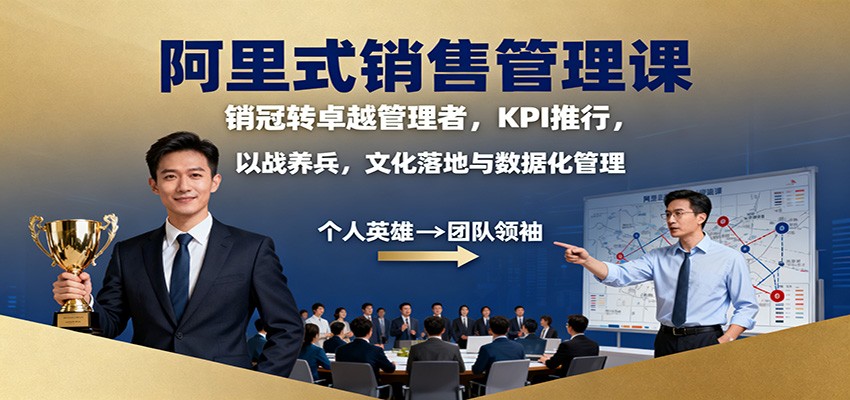阿里式销售管理课：销冠转卓越管理者，KPI 推行，以战养兵，文化落地与数据化管理-HEIXMI（中国站）
