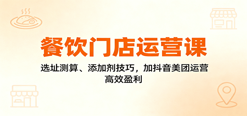 餐饮门店运营课：选址测算、添加剂技巧，加抖音美团运营，高效盈利-HEIXMI（中国站）