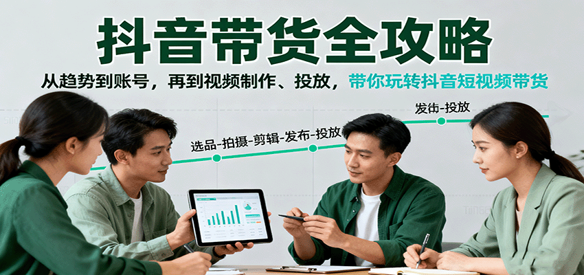抖音带货全攻略：从趋势到账号，再到视频制作、投放，带你玩转抖音短视频带货-HEIXMI（中国站）