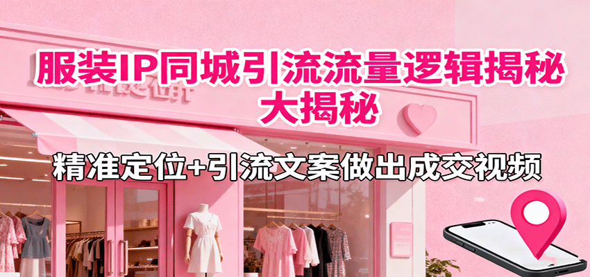 服装IP同城引流流量逻辑大揭秘，精准定位+引流文案做出成交视频-HEIXMI（中国站）