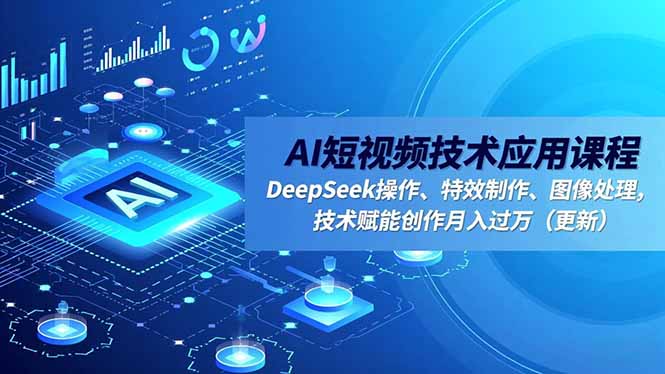 AI短视频技术应用课程，DeepSeek操作、特效制作、图像处理，技术赋能创作月入过万(更新-HEIXMI（中国站）
