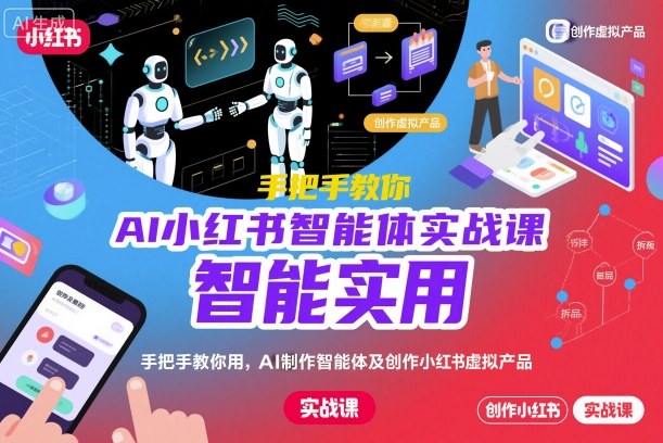 AI小红书智能体实战课，手把手教你用AI制作智能体及创作小红书虚拟产品，提效+内容商业化(更新)-HEIXMI（中国站）