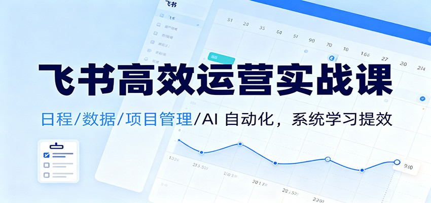 飞书高效运营实战课：日程/数据/项目管理/AI 自动化，系统学习提效-HEIXMI（中国站）