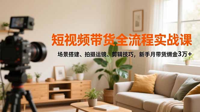 短视频带货全流程实战课，场景搭建、拍摄运镜、剪辑技巧，新手月带货佣金3万+-HEIXMI（中国站）