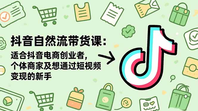 抖音自然流带货课：适合抖音电商创业者,个体商家及想通过短视频变现的新手-HEIXMI（中国站）
