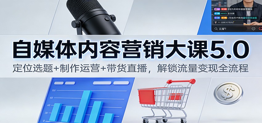 自媒体内容营销大课5.0：定位选题+制作运营+带货直播，解锁流量变现全流程-HEIXMI（中国站）