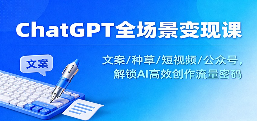 ChatGPT全场景变现课：文案/种草/短视频/公众号，解锁AI高效创作流量密码-HEIXMI（中国站）