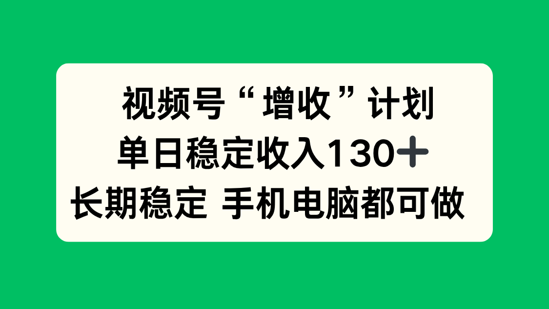 视频号“增收”计划，单日稳定收入130十，长期稳定 手机电脑都可做！-HEIXMI（中国站）