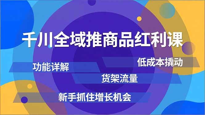 千川全域推商品红利课，功能详解、低成本撬动、货架流量，新手抓住增长机会-HEIXMI（中国站）