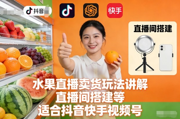 水果直播卖货玩法讲解、直播间搭建等，适合抖音快手视频号-HEIXMI（中国站）
